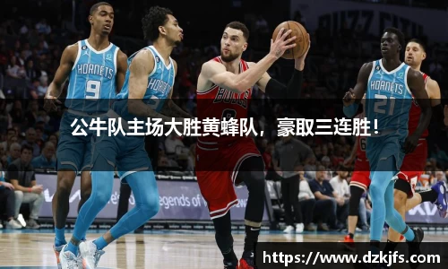 公牛队主场大胜黄蜂队，豪取三连胜！