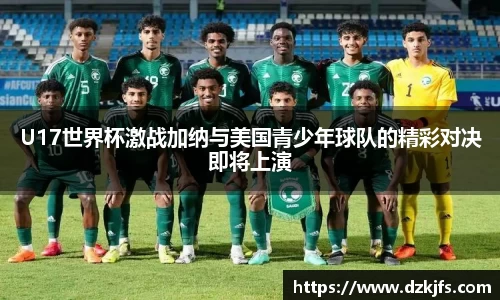U17世界杯激战加纳与美国青少年球队的精彩对决即将上演