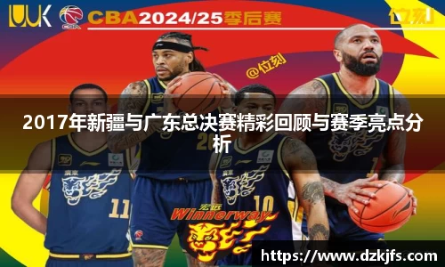 2017年新疆与广东总决赛精彩回顾与赛季亮点分析