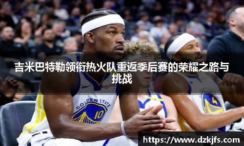 吉米巴特勒领衔热火队重返季后赛的荣耀之路与挑战