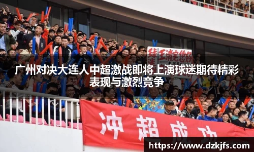 广州对决大连人中超激战即将上演球迷期待精彩表现与激烈竞争