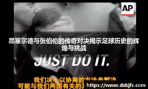 昂塞尔德与张伯伦的传奇对决揭示足球历史的辉煌与挑战