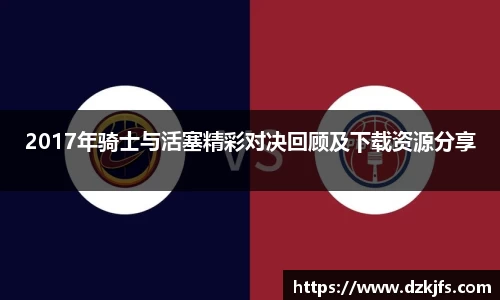2017年骑士与活塞精彩对决回顾及下载资源分享