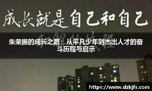 朱荣振的成长之路：从平凡少年到杰出人才的奋斗历程与启示